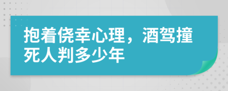 抱着侥幸心理，酒驾撞死人判多少年