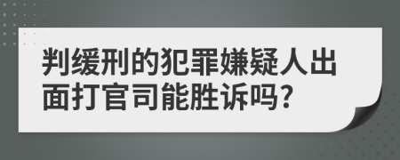 判缓刑的犯罪嫌疑人出面打官司能胜诉吗?