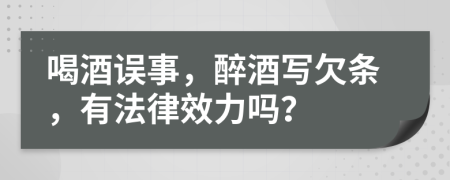 喝酒误事，醉酒写欠条，有法律效力吗？