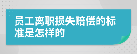 员工离职损失赔偿的标准是怎样的