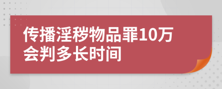 传播淫秽物品罪10万会判多长时间