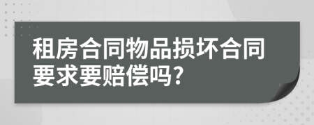 租房合同物品损坏合同要求要赔偿吗?