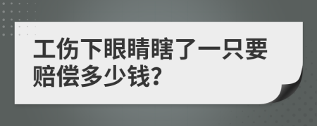 工伤下眼睛瞎了一只要赔偿多少钱？