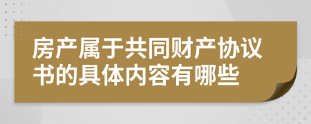 房产属于共同财产协议书的具体内容有哪些