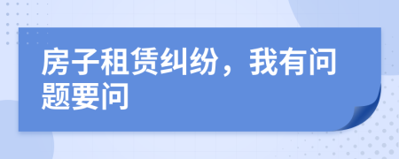 房子租赁纠纷，我有问题要问