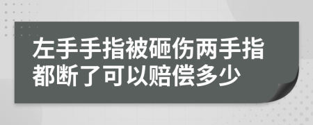 左手手指被砸伤两手指都断了可以赔偿多少