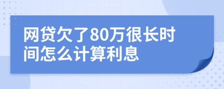 网贷欠了80万很长时间怎么计算利息