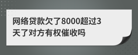 网络贷款欠了8000超过3天了对方有权催收吗