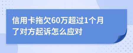 信用卡拖欠60万超过1个月了对方起诉怎么应对