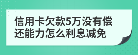 信用卡欠款5万没有偿还能力怎么利息减免