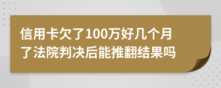 信用卡欠了100万好几个月了法院判决后能推翻结果吗
