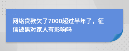 网络贷款欠了7000超过半年了，征信被黑对家人有影响吗