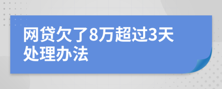 网贷欠了8万超过3天处理办法