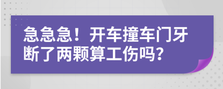 急急急！开车撞车门牙断了两颗算工伤吗？