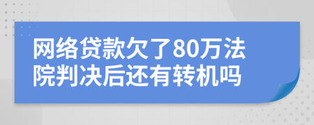 网络贷款欠了80万法院判决后还有转机吗