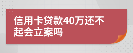 信用卡贷款40万还不起会立案吗