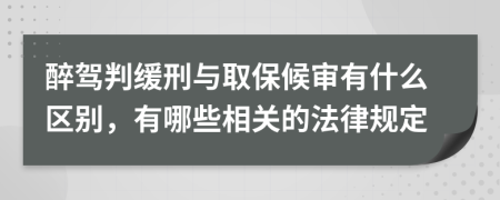 醉驾判缓刑与取保候审有什么区别，有哪些相关的法律规定