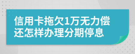 信用卡拖欠1万无力偿还怎样办理分期停息