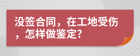 没签合同，在工地受伤，怎样做鉴定?