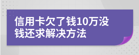 信用卡欠了钱10万没钱还求解决方法