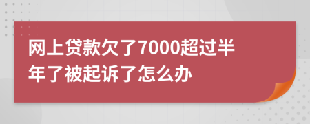 网上贷款欠了7000超过半年了被起诉了怎么办