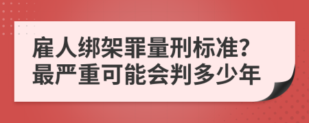 雇人绑架罪量刑标准？最严重可能会判多少年