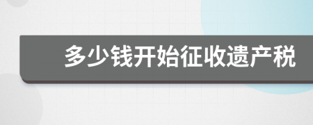 多少钱开始征收遗产税