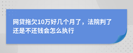 网贷拖欠10万好几个月了，法院判了还是不还钱会怎么执行