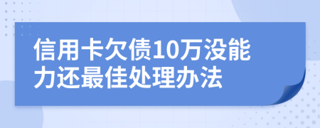 信用卡欠债10万没能力还最佳处理办法