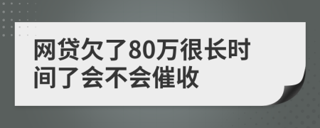 网贷欠了80万很长时间了会不会催收