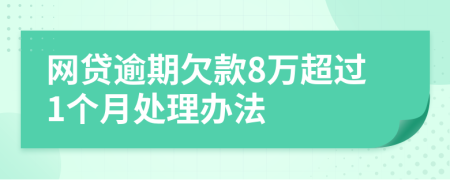 网贷逾期欠款8万超过1个月处理办法