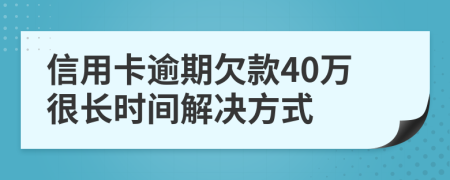 信用卡逾期欠款40万很长时间解决方式