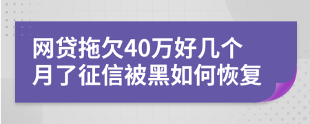 网贷拖欠40万好几个月了征信被黑如何恢复