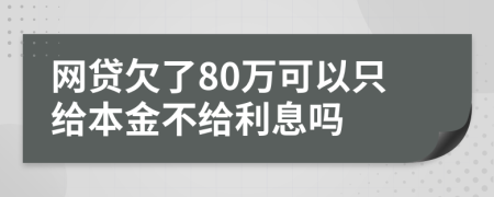 网贷欠了80万可以只给本金不给利息吗