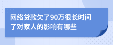 网络贷款欠了90万很长时间了对家人的影响有哪些