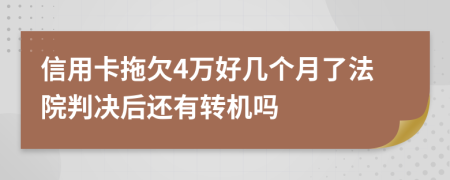 信用卡拖欠4万好几个月了法院判决后还有转机吗