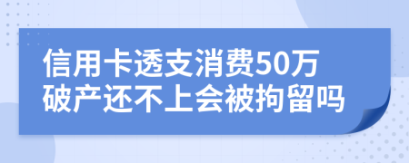 信用卡透支消费50万破产还不上会被拘留吗