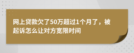 网上贷款欠了50万超过1个月了，被起诉怎么让对方宽限时间