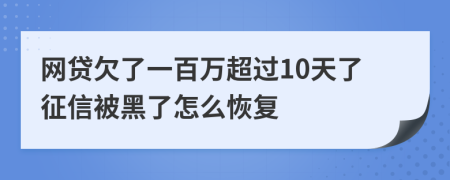 网贷欠了一百万超过10天了征信被黑了怎么恢复