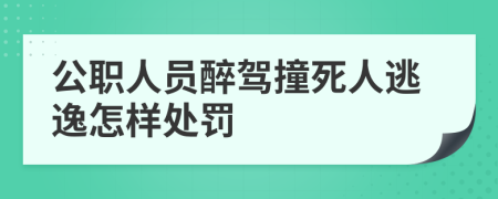 公职人员醉驾撞死人逃逸怎样处罚