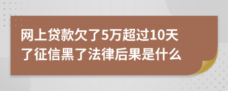 网上贷款欠了5万超过10天了征信黑了法律后果是什么