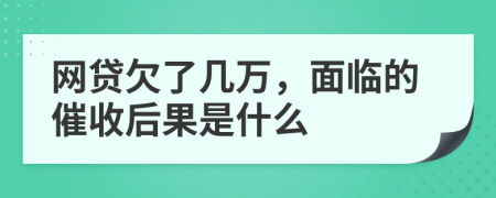 网贷欠了几万，面临的催收后果是什么
