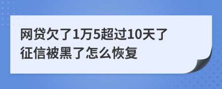 网贷欠了1万5超过10天了征信被黑了怎么恢复