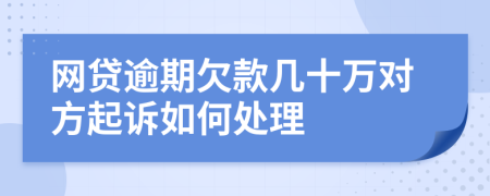 网贷逾期欠款几十万对方起诉如何处理