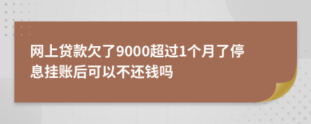 网上贷款欠了9000超过1个月了停息挂账后可以不还钱吗