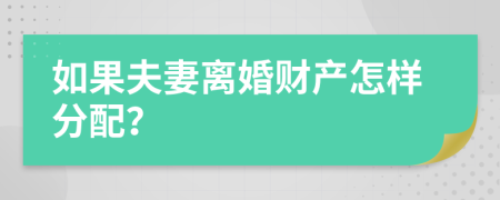 如果夫妻离婚财产怎样分配？