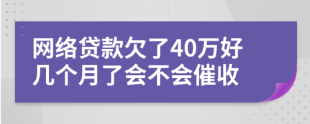 网络贷款欠了40万好几个月了会不会催收