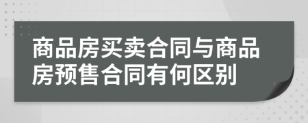 商品房买卖合同与商品房预售合同有何区别