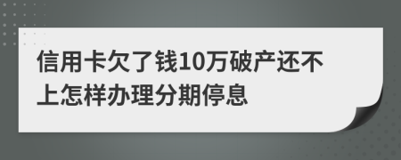 信用卡欠了钱10万破产还不上怎样办理分期停息