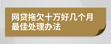 网贷拖欠十万好几个月最佳处理办法